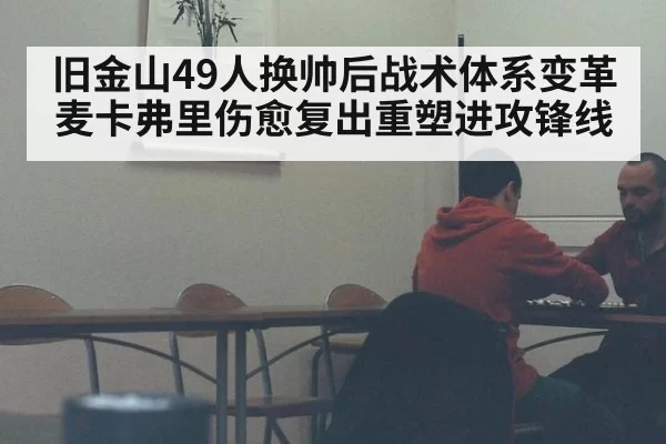 旧金山49人换帅后战术体系变革 麦卡弗里伤愈复出重塑进攻锋线