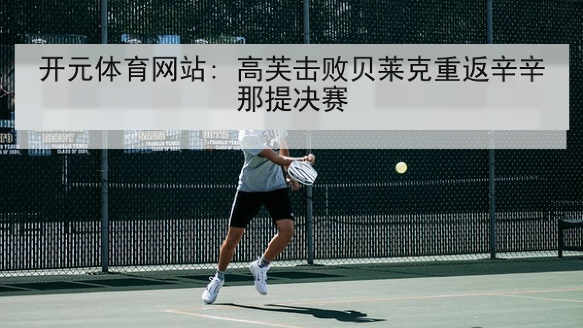 开元体育网站: 高芙击败贝莱克重返辛辛那提决赛