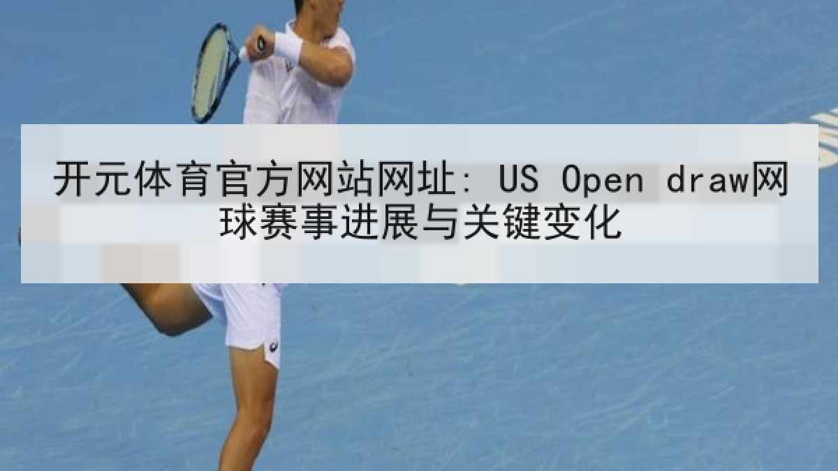 开元体育官方网站网址: US Open draw网球赛事进展与关键变化