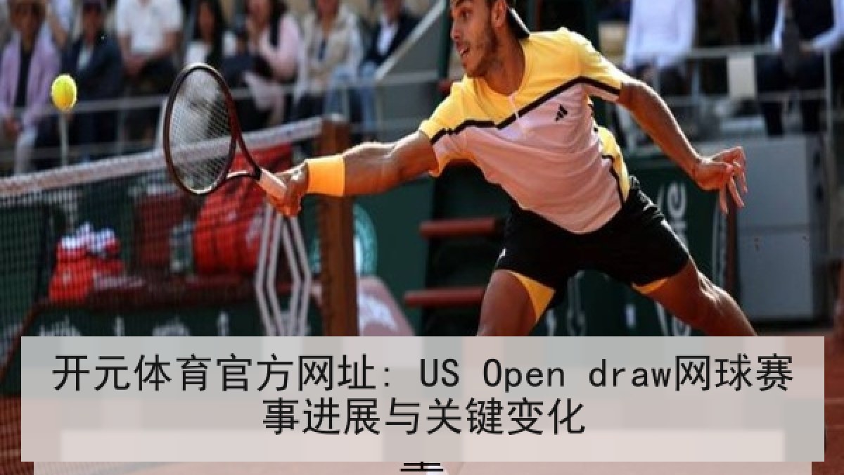 开元体育官方网址: US Open draw网球赛事进展与关键变化
