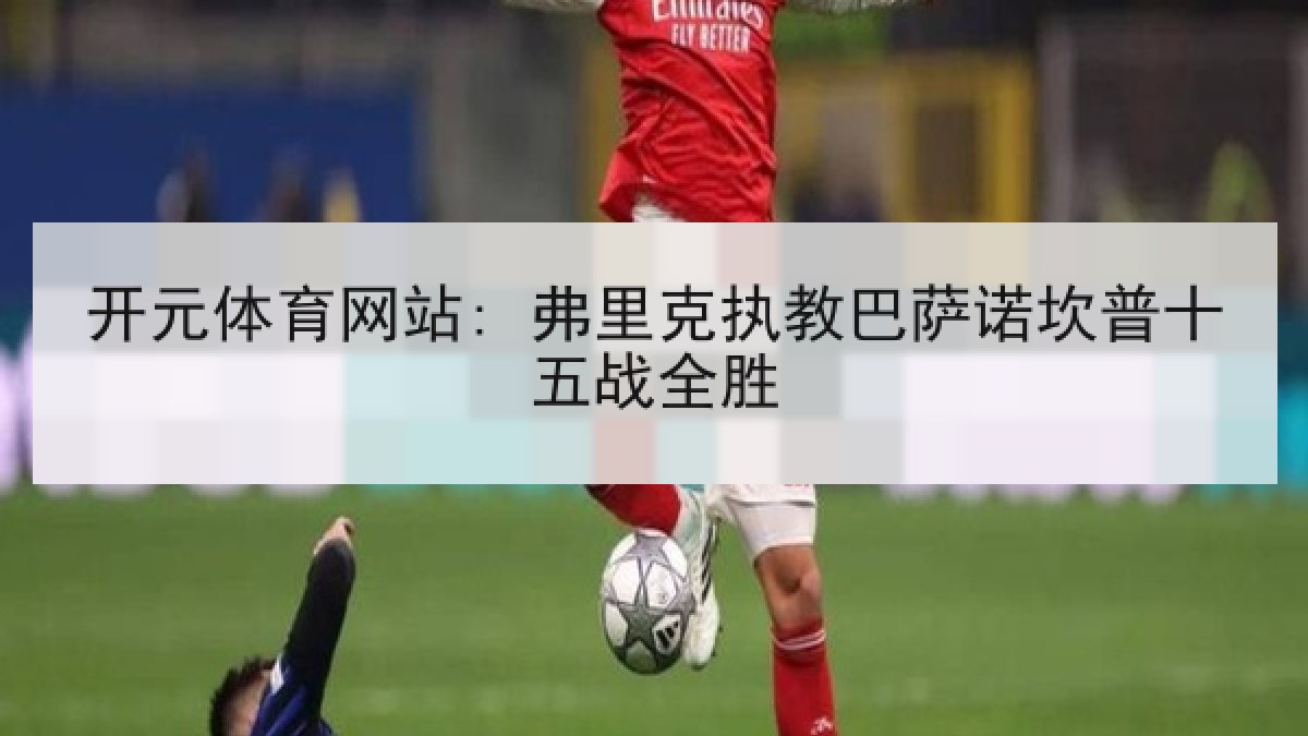 开元体育网站: 弗里克执教巴萨诺坎普十五战全胜