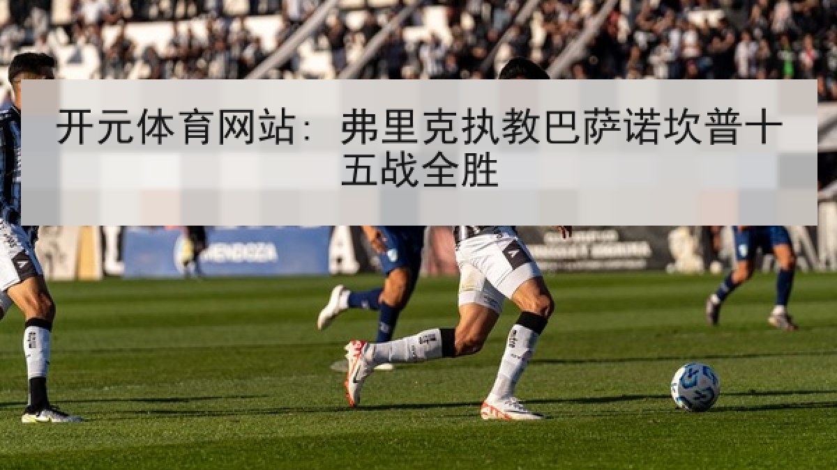开元体育网站: 弗里克执教巴萨诺坎普十五战全胜