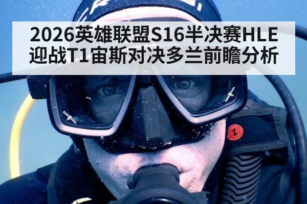 2026英雄联盟S16半决赛HLE迎战T1宙斯对决多兰前瞻分析