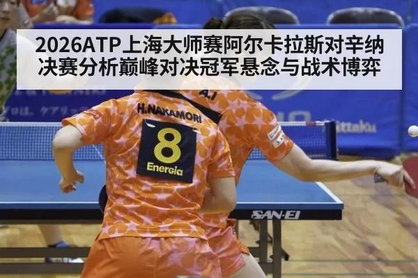 2026ATP上海大师赛阿尔卡拉斯对辛纳决赛分析巅峰对决冠军悬念与战术博弈